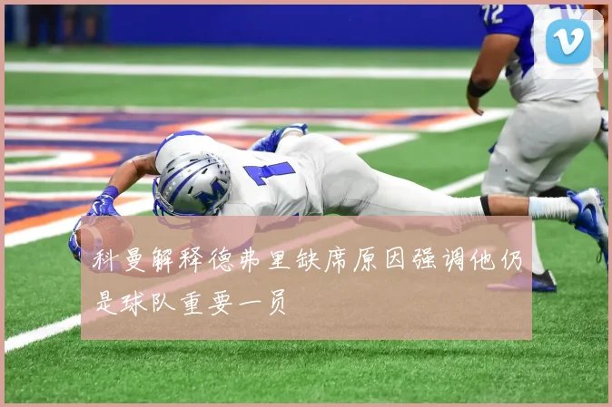 科曼解释德弗里缺席原因强调他仍是球队重要一员