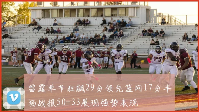 雷霆单节狂飙29分领先篮网17分半场战报50-33展现强势表现