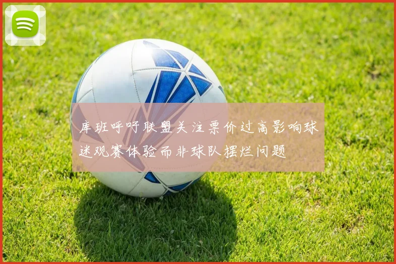 库班呼吁联盟关注票价过高影响球迷观赛体验而非球队摆烂问题