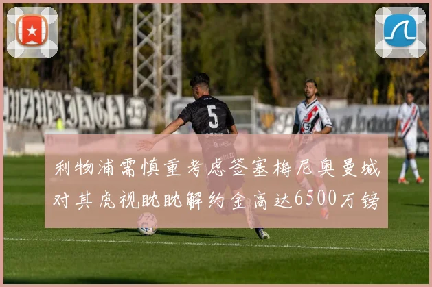 利物浦需慎重考虑签塞梅尼奥曼城对其虎视眈眈解约金高达6500万镑