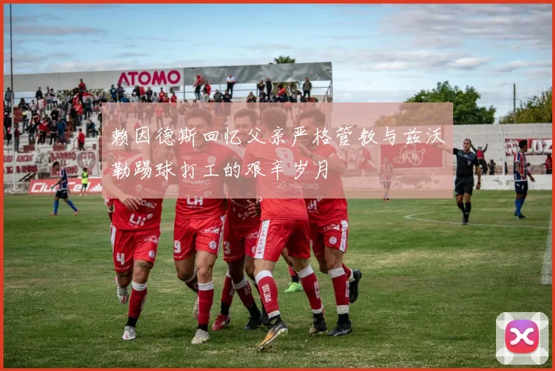 赖因德斯回忆父亲严格管教与兹沃勒踢球打工的艰辛岁月