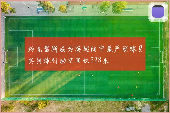 约克雷斯成为英超防守最严密球员其持球行动空间仅328米
