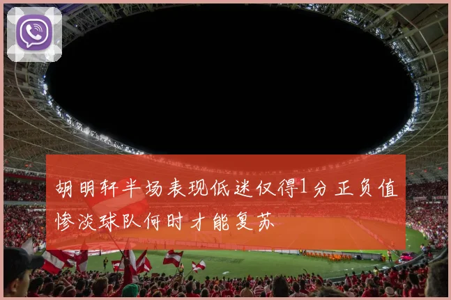 胡明轩半场表现低迷仅得1分正负值惨淡球队何时才能复苏